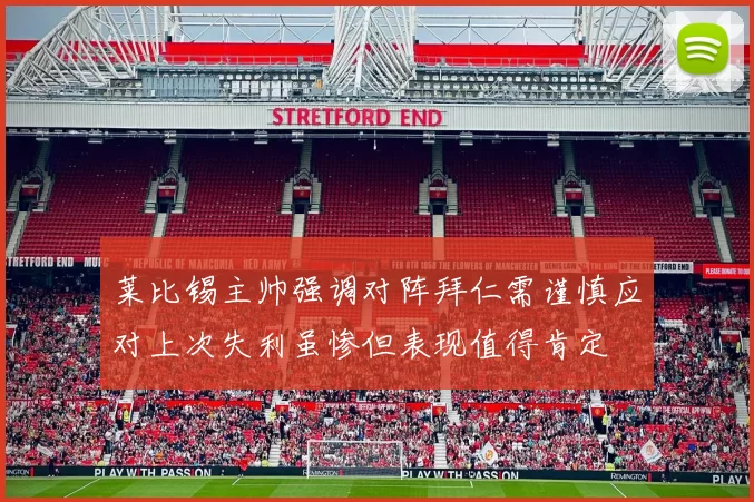 莱比锡主帅强调对阵拜仁需谨慎应对上次失利虽惨但表现值得肯定