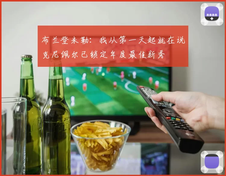 布兰登米勒：我从第一天起就在说克尼佩尔已锁定年度最佳新秀