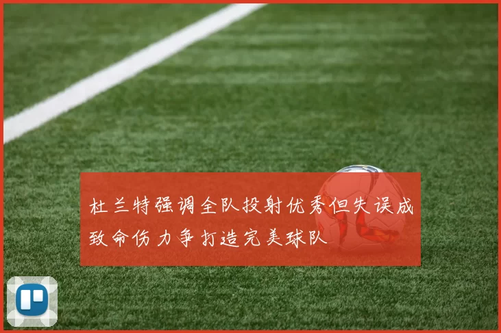 杜兰特强调全队投射优秀但失误成致命伤力争打造完美球队