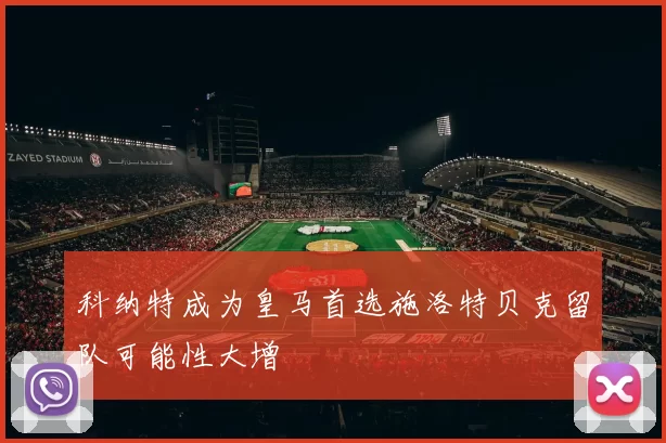 科纳特成为皇马首选施洛特贝克留队可能性大增