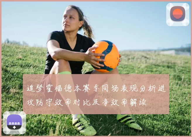 追梦霍福德本赛季同场表现分析进攻防守效率对比及净效率解读