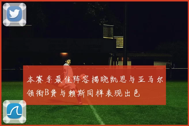 本赛季最佳阵容揭晓凯恩与亚马尔领衔B费与赖斯同样表现出色