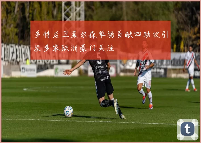 多特后卫莱尔森单场贡献四助攻引发多家欧洲豪门关注