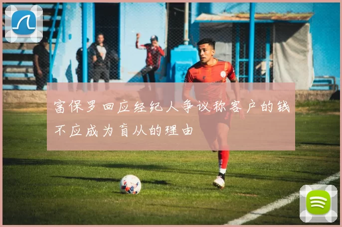 富保罗回应经纪人争议称客户的钱不应成为盲从的理由