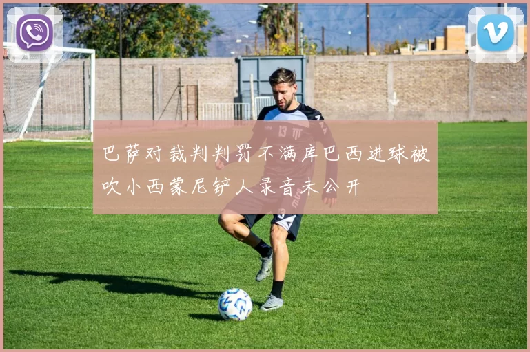 巴萨对裁判判罚不满库巴西进球被吹小西蒙尼铲人录音未公开